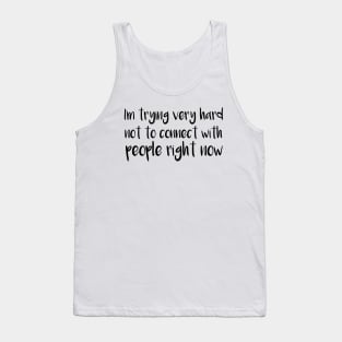 I'm Trying Very Hard Not To Connect With People Right Now Tank Top